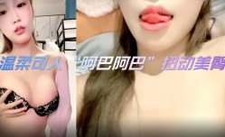 温柔可人“阿巴阿巴”扭动美臀，掰开小粉[fen]穴，揉入美乳，双指插入小粉[fen]穴，呻吟声好诱惑