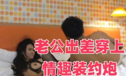 老公出差穿上情趣装约炮