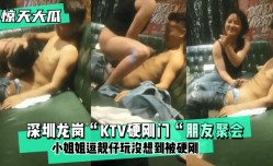 MissAV-新上市！【惊天大瓜】深圳龙岗“KTV硬刚门“朋友聚会，小姐姐逗靓仔玩没想到被硬刚，小姐姐有点候会却被靓仔扒下裤子按倒坐莲！!
