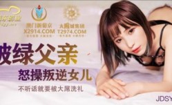 国产AV 精东影业 JDSY009 被绿父亲怒𝕄𝕚𝕤𝕤𝔸𝕍操叛逆女儿